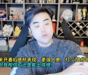 朱开看IG德杯表现：差强人意，打个70分吧！但我相信IG能出成绩！
